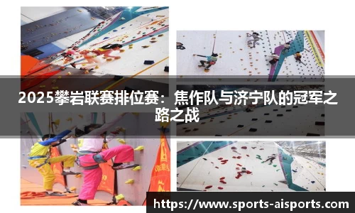 2025攀岩联赛排位赛:焦作队与济宁队的冠军之路之战