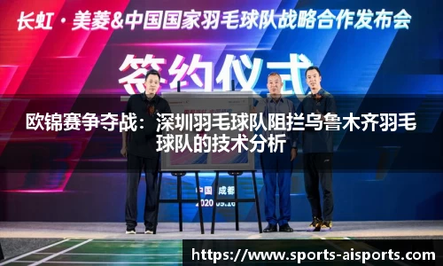 欧锦赛争夺战:深圳羽毛球队阻拦乌鲁木齐羽毛球队的技术分析