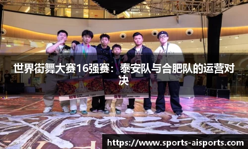 世界街舞大赛16强赛:泰安队与合肥队的运营对决