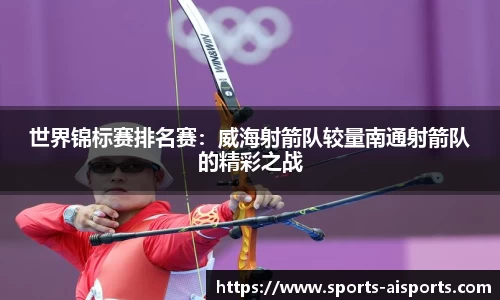 世界锦标赛排名赛:威海射箭队较量南通射箭队的精彩之战