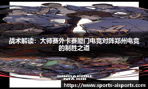 战术解读：大师赛外卡赛厦门电竞对阵郑州电竞的制胜之道