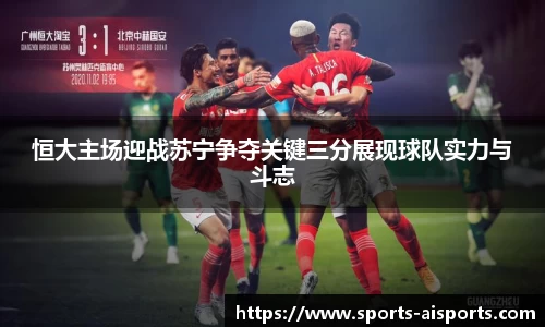 恒大主场迎战苏宁争夺关键三分展现球队实力与斗志