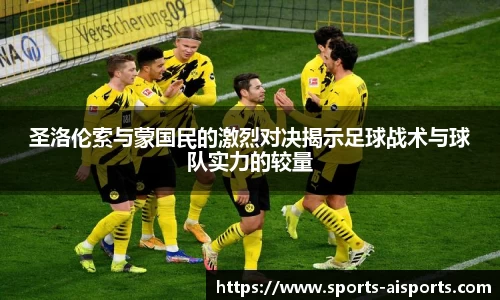 圣洛伦索与蒙国民的激烈对决揭示足球战术与球队实力的较量