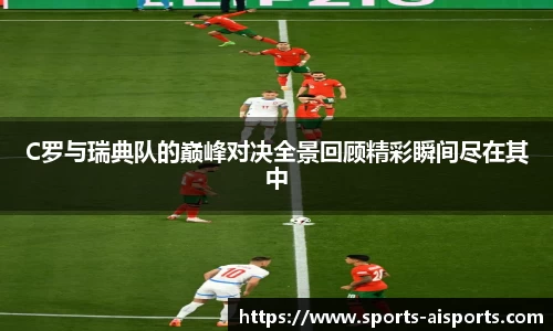 C罗与瑞典队的巅峰对决全景回顾精彩瞬间尽在其中